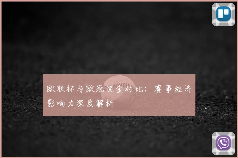 欧联杯与欧冠奖金对比：赛事经济影响力深度解析