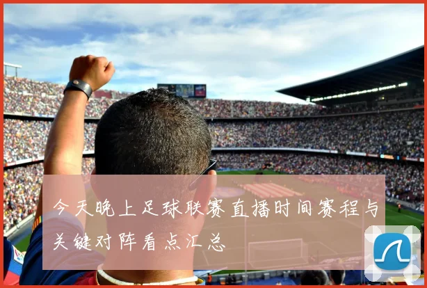 今天晚上足球联赛直播时间赛程与关键对阵看点汇总