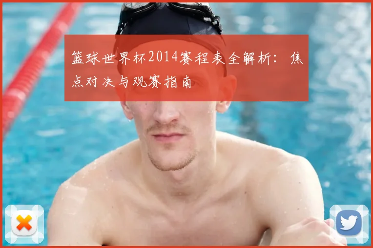 篮球世界杯2014赛程表全解析：焦点对决与观赛指南