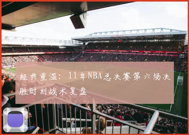 经典重温：11年NBA总决赛第六场决胜时刻战术复盘