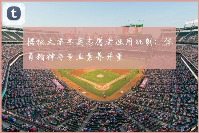 揭秘大学冬奥志愿者选用机制：体育精神与专业素养并重