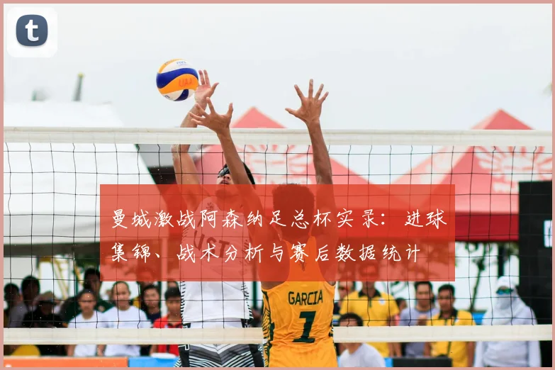 曼城激战阿森纳足总杯实录:进球集锦、战术分析与赛后数据统计