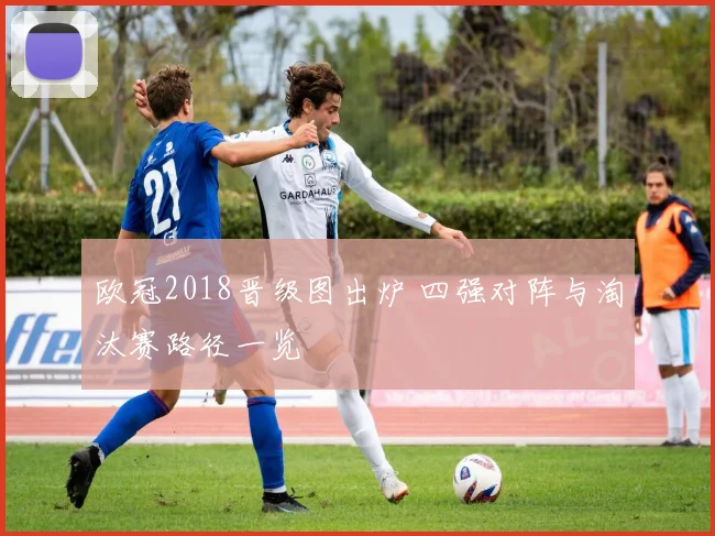 欧冠2018晋级图出炉 四强对阵与淘汰赛路径一览