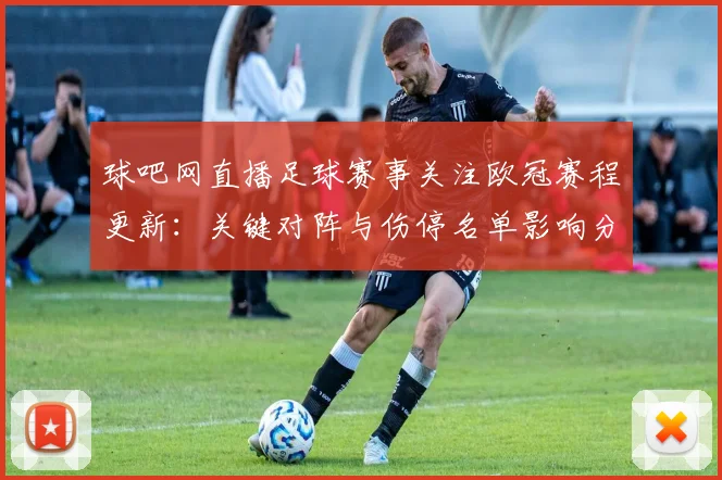 球吧网直播足球赛事关注欧冠赛程更新:关键对阵与伤停名单影响分析