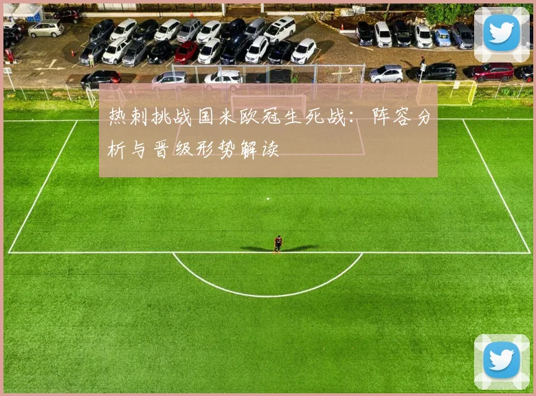 热刺挑战国米欧冠生死战：阵容分析与晋级形势解读