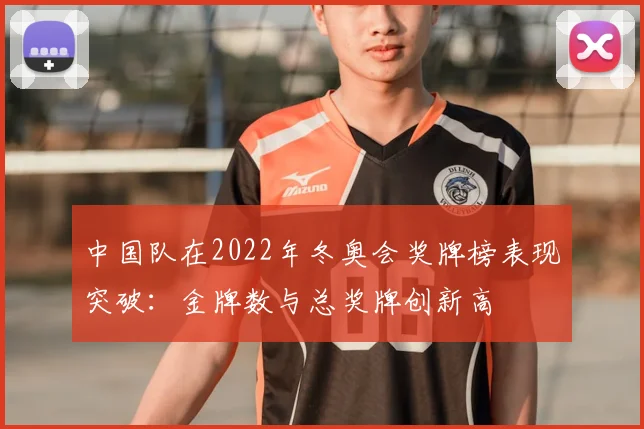 中国队在2022年冬奥会奖牌榜表现突破:金牌数与总奖牌创新高