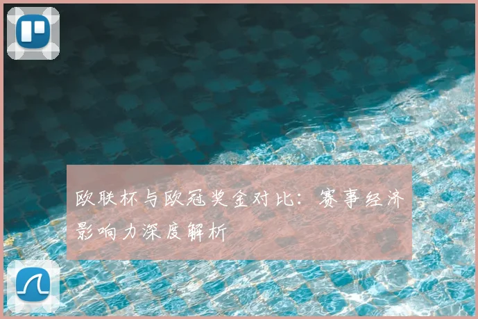 欧联杯与欧冠奖金对比：赛事经济影响力深度解析